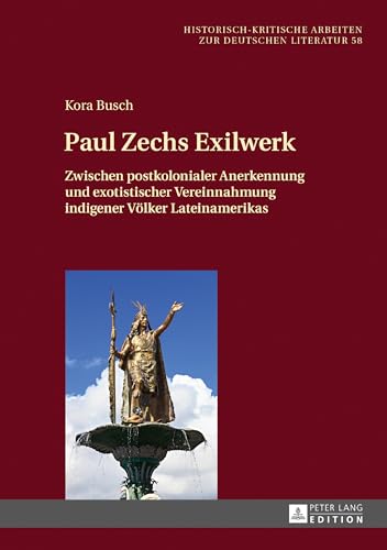 Paul Zechs Exilwerk: Zwischen postkolonialer Anerkennung und exotistischer Vereinnahmung indigener Völker Lateinamerikas (Historisch-kritische Arbeiten zur deutschen Literatur, Band 58) von Peter Lang Gmbh, Internationaler Verlag Der Wissenschaften