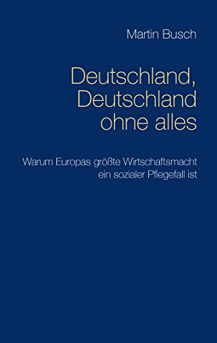 Deutschland, Deutschland ohne alles: Warum Europas größte Wirtschaftsmacht ein sozialer Pflegefall ist