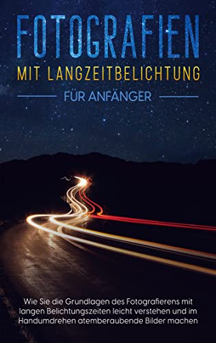 Fotografien mit Langzeitbelichtung für Anfänger: Wie Sie die Grundlagen des Fotografierens mit langen Belichtungszeiten leicht verstehen und im Handumdrehen atemberaubende Bilder machen Fotografien mit Langzeitbelichtung für Anfänger: Wie Sie die Grundlagen des Fotografierens mit langen Belichtungszeiten leicht verstehen und im Handumdrehen atemberaubende Bilder machen