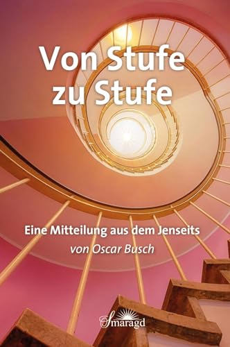 Von Stufe zu Stufe: Eine Mitteilung aus dem Jenseits Von Stufe zu Stufe: Eine Mitteilung aus dem Jenseits von Smaragd Verlag