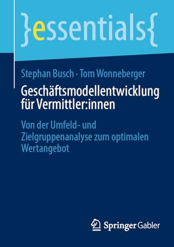 Geschäftsmodellentwicklung für Vermittler:innen: Von der Umfeld- und Zielgruppenanalyse zum optimalen Wertangebot (essentials) von Springer Gabler
