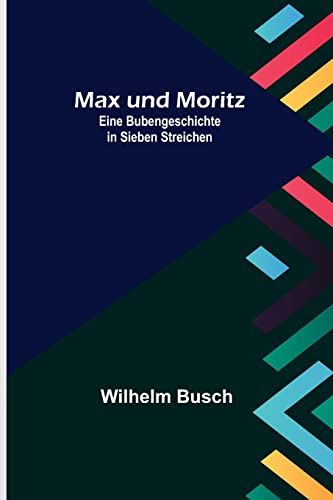 Max und Moritz; Eine Bubengeschichte in sieben Streichen Max und Moritz; Eine Bubengeschichte in sieben Streichen