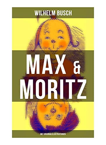Max & Moritz (Mit Originalillustrationen): Eines der beliebtesten Kinderbücher Deutschlands: Gemeine Streichen der bösen Buben Max und Moritz von Musaicum Books