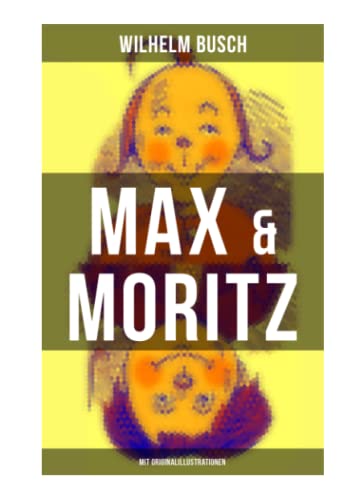 Max & Moritz (Mit Originalillustrationen): Eines der beliebtesten Kinderbücher Deutschlands: Gemeine Streichen der bösen Buben Max und Moritz