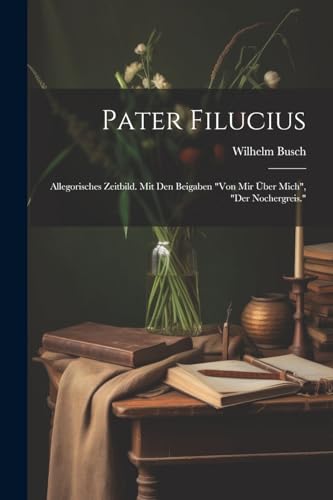 Pater Filucius: Allegorisches Zeitbild. Mit Den Beigaben "von Mir Über Mich", "der Nochergreis." Pater Filucius: Allegorisches Zeitbild. Mit Den Beigaben "von Mir Über Mich", "der Nochergreis."