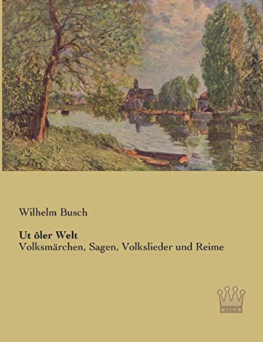 Ut oler Welt: Volksmaerchen, Sagen, Volkslieder und Reime: Volksmärchen, Sagen, Volkslieder und Reime Ut oler Welt: Volksmaerchen, Sagen, Volkslieder und Reime: Volksmärchen, Sagen, Volkslieder und Reime