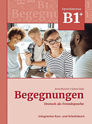 Begegnungen Deutsch als Fremdsprache B1+: Integriertes Kurs- und Arbeitsbuch: Kurs- und Arbeitsbuch B1+ Begegnungen Deutsch als Fremdsprache B1+: Integriertes Kurs- und Arbeitsbuch: Kurs- und Arbeitsbuch B1+