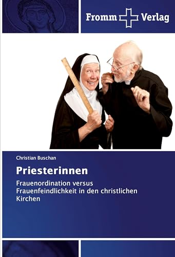 Priesterinnen: Frauenordination versus Frauenfeindlichkeit in den christlichen Kirchen