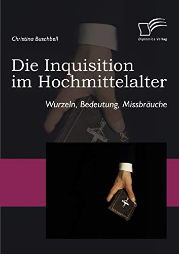 Die Inquisition im Hochmittelalter: Wurzeln, Bedeutung, Missbräuche von Diplomica Verlag