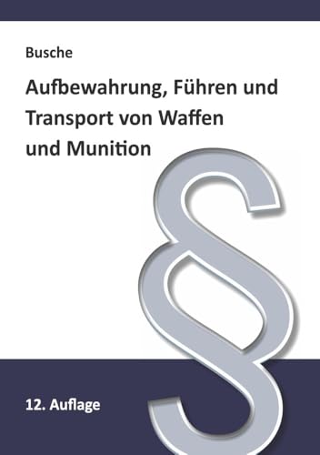 Aufbewahrung, Führen und Transport von Waffen und Munition: Darstellung gesetzlicher Vorschriften und technischer Verfahren für Waffenbesitzer, ... Praxiswissen für Anwender des Waffengesetzes) von Juristischer Fachverlag Busche Kiel