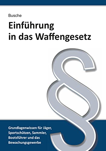 Einführung in das Waffengesetz (Lehrbücher zum Waffenrecht - Praxiswissen für Anwender des Waffengesetzes)