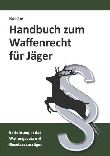 Handbuch zum Waffenrecht für Jäger: Einführung in das Waffengesetz mit Gesetzestexten (Jagdrecht und Waffenrecht: Praxiswissen für Jägerin und Jäger) von Juristischer Fachverlag Busche Kiel