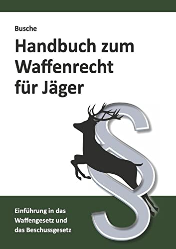 Handbuch zum Waffenrecht für Jäger: Einführung in das Waffengesetz und das Beschussgesetz mit Gesetzestexten (Jagdrecht und Waffenrecht: Praxiswissen für Jägerin und Jäger) von Juristischer Fachverlag Busche Kiel