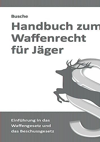 Handbuch zum Waffenrecht für Jäger: Einführung in das Waffengesetz und das Beschussgesetz mit Gesetzestexten (Jagdrecht und Waffenrecht: Praxiswissen für Jägerin und Jäger)