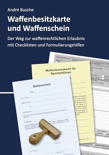 Waffenbesitzkarte und Waffenschein - Der Weg zur waffenrechtlichen Erlaubnis nach aktuellem Waffengesetz mit Checklisten und Formulierungshilfen ... Praxiswissen für Anwender des Waffengesetzes) von Juristischer Fachverlag Busche Kiel