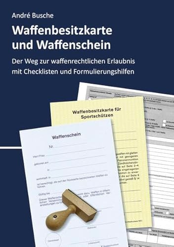 Waffenbesitzkarte und Waffenschein - Der Weg zur waffenrechtlichen Erlaubnis nach aktuellem Waffengesetz mit Checklisten und Formulierungshilfen: Nach ... Praxiswissen für Anwender des Waffengesetzes)