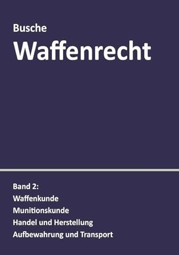Waffenrecht: Praxiswissen für Waffenbesitzer, Handel, Verwaltung und Justiz: Band 2: Waffenkunde, Munitionskunde, Handel und Herstellung, Aufbewahrung ... Handel, Verwaltung und Justiz)