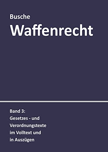 Waffenrecht: Praxiswissen für Waffenbesitzer, Handel, Verwaltung und Justiz: Band 3: Gesetzes- und Verordnungstexte im Volltext und in Auszügen ... Handel, Verwaltung und Justiz)