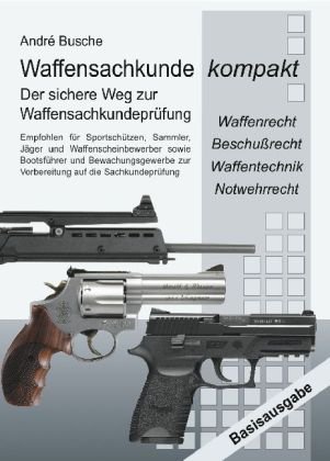 Waffensachkunde kompakt Basisausgabe - Vorbereitung auf die Waffensachkundeprüfung mit Waffenrecht, Beschußrecht, Waffentechnik und Notwehrrecht: ... zur Vorbereitung auf die Sachkundeprüfung Waffensachkunde kompakt Basisausgabe - Vorbereitung auf die Waffensachkundeprüfung mit Waffenrecht, Beschußrecht, Waffentechnik und Notwehrrecht: ... zur Vorbereitung auf die Sachkundeprüfung