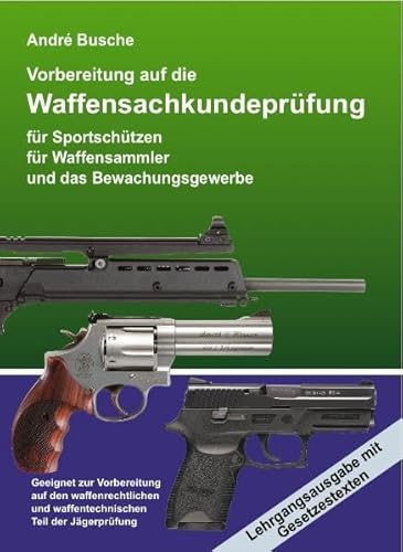 Waffensachkundeprüfung - Lehrgangsausgabe Vorbereitung auf die Waffensachkundeprüfung für Sportschützen, Waffensammler und das Bewachungsgewerbe mit Waffengesetz und AWaffV im Volltext