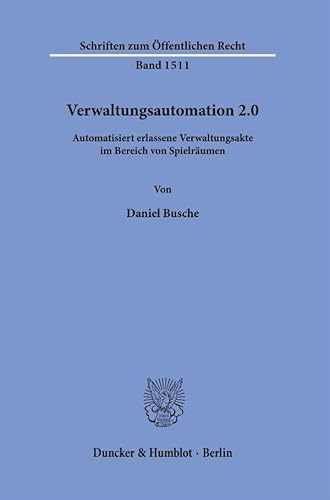Verwaltungsautomation 2.0.: Automatisiert erlassene Verwaltungsakte im Bereich von Spielräumen. (Schriften zum Öffentlichen Recht) von Duncker & Humblot GmbH