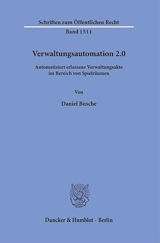 Verwaltungsautomation 2.0.: Automatisiert erlassene Verwaltungsakte im Bereich von Spielräumen. (Schriften zum Öffentlichen Recht)