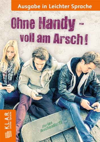 Ohne Handy voll am Arsch: Ausgabe in Leichter Sprache (K.L.A.R Leichte Sprache - Taschenbuch)