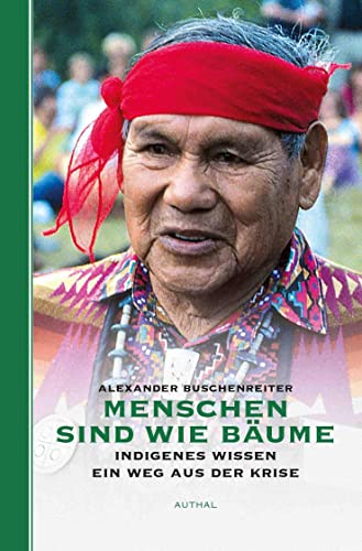 Menschen sind wie Bäume: Indigenes Wissen - ein Weg aus der Krise von Authal Verlag