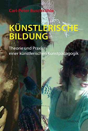 Künstlerische Bildung: Theorie und Praxis einer künstlerischen Kunstpädagogik (Kunst und Bildung) von Athena