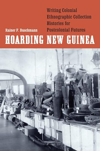 Hoarding New Guinea: Writing Colonial Ethnographic Collection Histories for Postcolonial Futures (Critical Studies in the History of Anthropology) von University of Nebraska Press