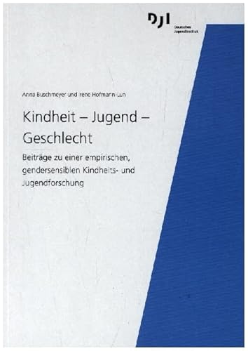 Kindheit - Jugend - Geschlecht: Beiträge zu einer empirischen, gendersensiblen Kindheits- und Jugendforschung von Deutsches Jugendinstitut