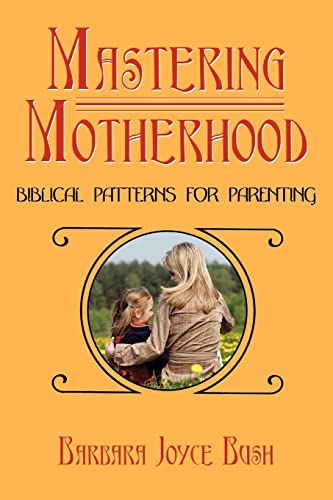 Mastering Motherhood: Biblical Patterns for Parenting von Authorhouse