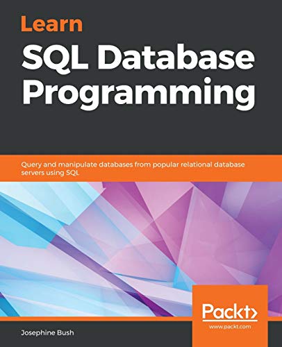 Learn SQL Database Programming: Query and manipulate databases from popular relational database servers using SQL Learn SQL Database Programming: Query and manipulate databases from popular relational database servers using SQL