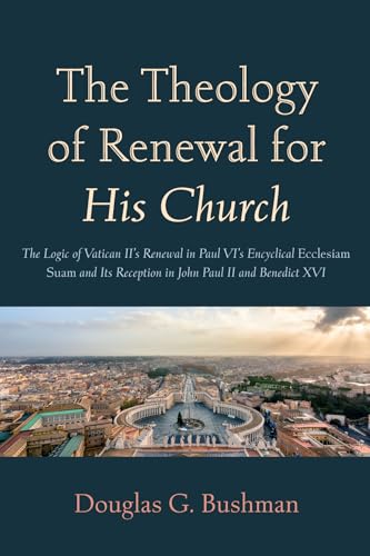 The Theology of Renewal for His Church: The Logic of Vatican II's Renewal in Paul VI's Encyclical Ecclesiam Suam and Its Reception in John Paul II and Benedict XVI von Pickwick Publications
