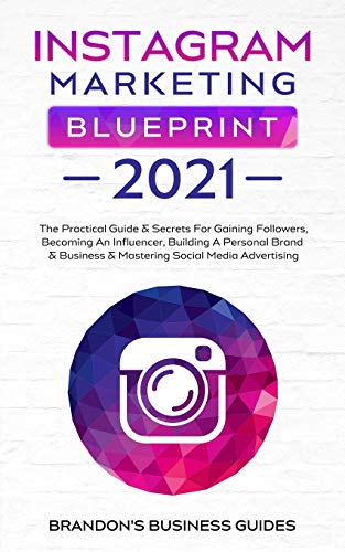 Instagram Marketing Blueprint 2021: The Practical Guide & Secrets For Gaining Followers. Becoming An Influencer, Building A Personal Brand & Business ... An Influencer, Building A Personal Brand &