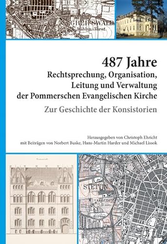 487 Jahre Rechtsprechung, Organisation, Leitung und Verwaltung der Pommerschen Evangelischen Kirche.: Zur Geschichte der Konsistorien