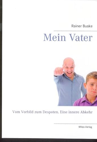 Rainer Buske Mein Vater: Vom Vorbild zum Despoten. Eine innere Abkehr