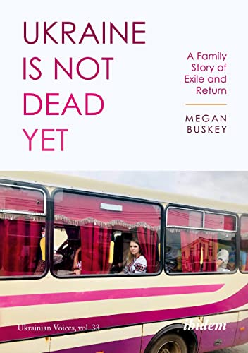 Ukraine Is Not Dead Yet: A Family Story of Exile and Return (Ukrainian Voices)