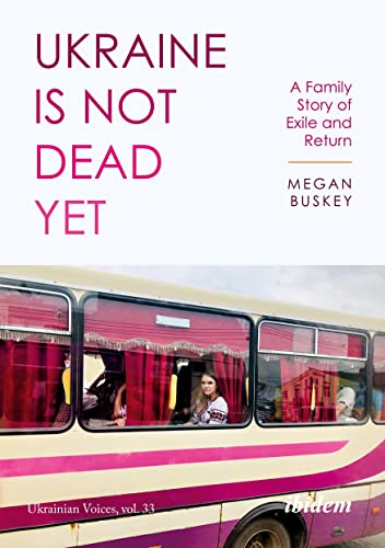 Ukraine Is Not Dead Yet: A Family Story of Exile and Return (Ukrainian Voices)