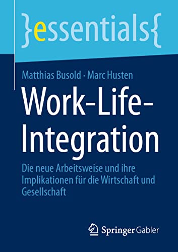 Work-Life-Integration: Die neue Arbeitsweise und ihre Implikationen für die Wirtschaft und Gesellschaft (essentials) von Springer