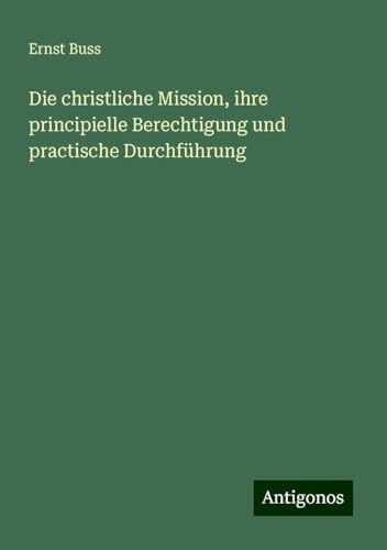 Die christliche Mission, ihre principielle Berechtigung und practische Durchführung von Antigonos Verlag