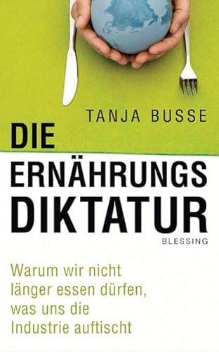 Die Ernährungsdiktatur: Warum wir nicht länger essen dürfen, was uns die Industrie auftischt