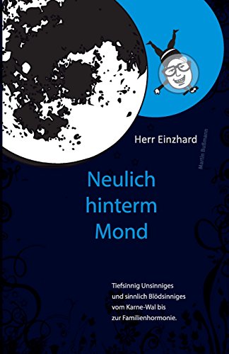 Herr Einzhard "Neulich hinter'm Mond": Tiefsinnig Unsinniges und sinnlich Blödsinniges vom Karne-Wal bis zur Familienhormonie. von CreateSpace Independent Publishing Platform