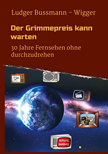 Der Grimmepreis kann warten: 30 Jahre Fernsehen ohne durchzudrehen von tredition