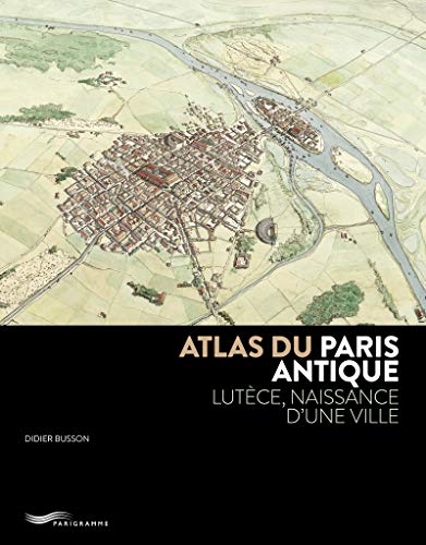 Atlas du Paris antique: Lutèce, naissance d'une ville von PARIGRAMME