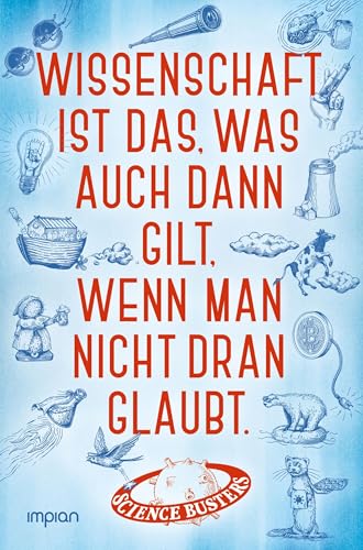 Wissenschaft ist das, was auch dann gilt, wenn man nicht dran glaubt: Das große Jubelbuch der Science Busters von Impian GmbH