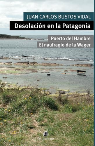Desolación en la Patagonia. Puerto del Hambre y El naufragio de la Wager Desolación en la Patagonia. Puerto del Hambre y El naufragio de la Wager von RIL Editores