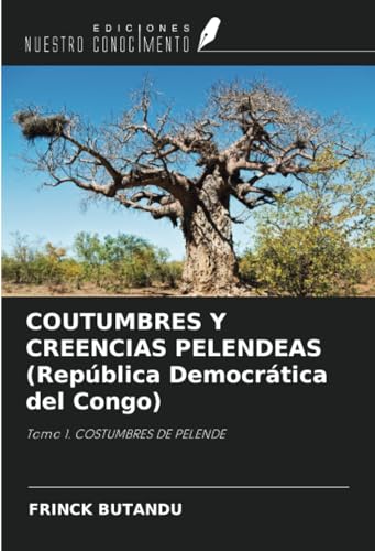 COUTUMBRES Y CREENCIAS PELENDEAS (República Democrática del Congo): Tomo 1. COSTUMBRES DE PELENDE von Ediciones Nuestro Conocimiento