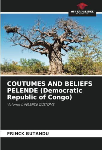 COUTUMES AND BELIEFS PELENDE (Democratic Republic of Congo): Volume 1. PELENDE CUSTOMS von Our Knowledge Publishing