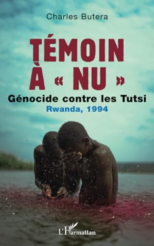 Témoin à « nu »: Génocide contre les Tutsi Rwanda, 1994